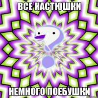 все настюшки немного поебушки