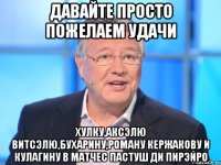 давайте просто пожелаем удачи хулку,аксэлю витсэлю,бухарину,роману кержакову и кулагину в матчес пастуш ди пирэйро