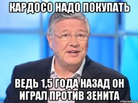 кардосо надо покупать ведь 1,5 года назад он играл против зенита