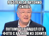 я болею за антонио силву потому что нашел его фото с халком из зенита