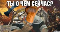 ты о чем сейчас? 
