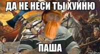 да не неси ты хуйню паша