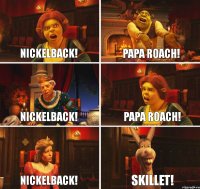 Nickelback! Papa Roach! Nickelback! Papa Roach! Nickelback! Skillet!
