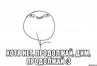  хотя нет, продолжай, дим, продолжай :3