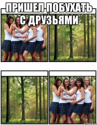 пришел побухать с друзьями 