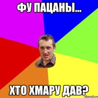 фу пацаны... хто хмару дав?