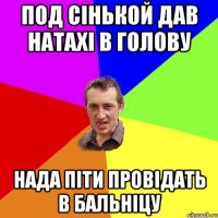 под сiнькой дав натахi в голову нада пiти провiдать в бальнiцу