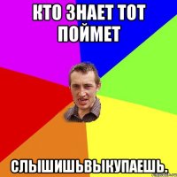 кто знает тот поймет слышишьвыкупаешь.