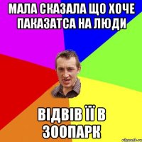 мала сказала що хоче паказатса на люди відвів її в зоопарк