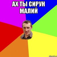 ах ты сирун малий 