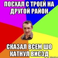 поєхал с троей на другой район сказал всем шо катнул виєзд