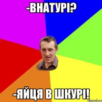 -внатурі? -яйця в шкурі!