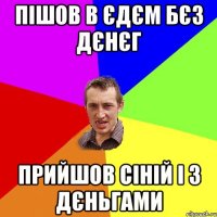 пішов в єдєм бєз дєнєг прийшов сіній і з дєньгами