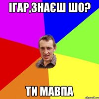 ігар,знаєш шо? ти мавпа