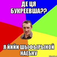 де ця букреевша?? я йийи шыфырыной наебну