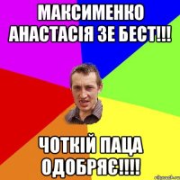 максименко анастасія зе бест!!! чоткій паца одобряє!!!