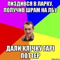 пиздився в ларку, получив шрам на лбу дали клічку гарі поттер