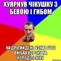 хуярнув чікушку з бевою і гибом на другий день узнав што виїбав ворону на холодільніку