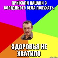 приїхали пацани з сосіднього села побухать. здоровья не хватило