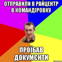 отправили в райцентр в командіровку проїбав докумєнти