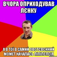 вчора оприходував лєнку а в тої в самий овєтсвєнний момет началась піпілєпсія