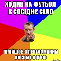 ходив на футбол в сосіднє село прийшов з переломаним носом і ногою