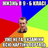 жизнь в 9 - б класі уже не та, екзаміни всю картіну портять