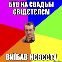 був на свадьбі свідєтєлєм виїбав нєвєсту