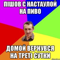 пішов с настаулой на пиво домой вернувся на треті сутки