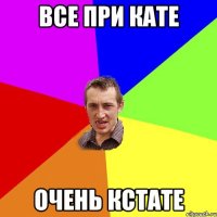 все при кате очень кстате