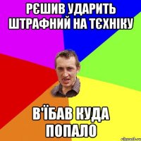 рєшив ударить штрафний на тєхніку в'їбав куда попало