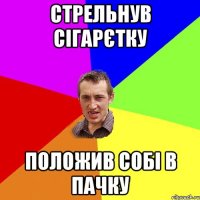 стрельнув сігарєтку положив собі в пачку