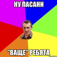 ну пасани "ваще" ребята