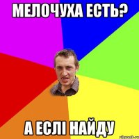 мелочуха есть? а еслі найду