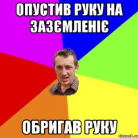 опустив руку на зазємленіє обригав руку