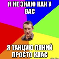 я не знаю как у вас я танцую пяний просто клас