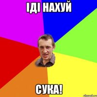 іді нахуй сука!