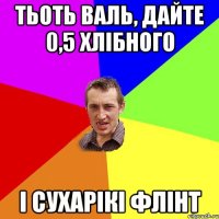 тьоть валь, дайте 0,5 хлібного і сухарікі флінт