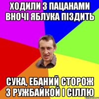 ходили з пацанами вночі яблука піздить сука, ебаний сторож з ружбайкой і сіллю