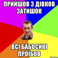 прийшов з дівков затишок всі бабосикі проїбов