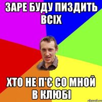 заре буду пиздить всіх хто не п'є со мной в клюбі