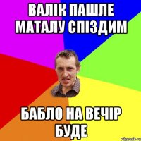 валік пашле маталу спіздим бабло на вечір буде