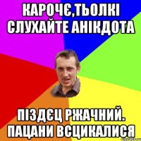 карочє,тьолкі слухайте анікдота піздєц ржачний. пацани всцикалися