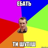 ебать ти шутіш