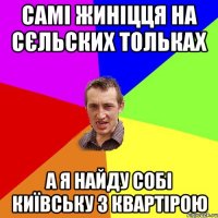 самі жиніцця на сєльских тольках а я найду собі київську з квартірою