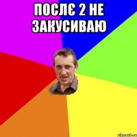 послє 2 не закусиваю 