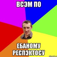 всэм по ебаному респэктосу