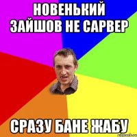 новенький зайшов не сарвер сразу бане жабу