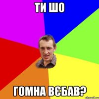 ти шо гомна вєбав?