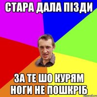 стара дала пізди за те шо курям ноги не пошкріб